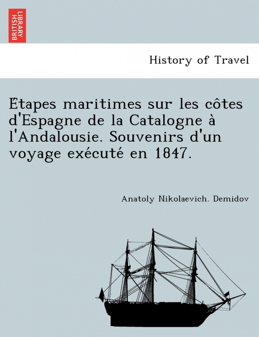 Étapes maritimes sur les côtes d’Espagne de la Catalogne à l’Andalousie. Souvenirs d’un voyage exécuté en 1847.