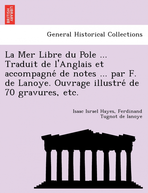 La Mer Libre du Pole ... Traduit de l’Anglais et accompagné de notes ... par F. de Lanoye. Ouvrage illustré de 70 gravures, etc.