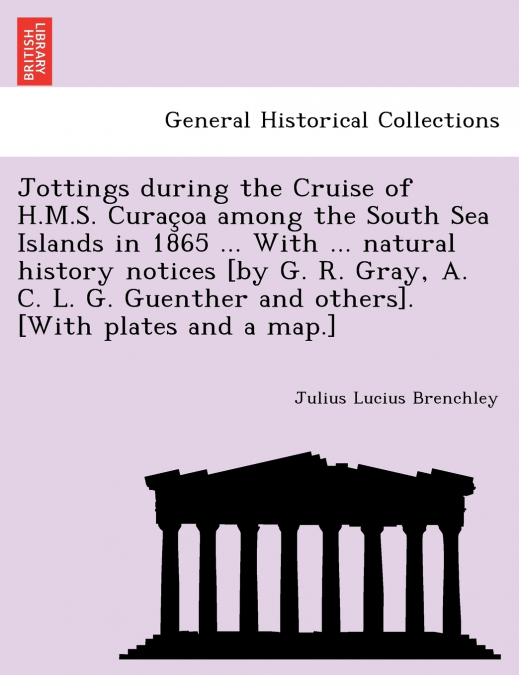 Jottings during the Cruise of H.M.S. Curaçoa among the South Sea Islands in 1865 ... With ... natural history notices [by G. R. Gray, A. C. L. G. Guenther and others]. [With plates and a map.]