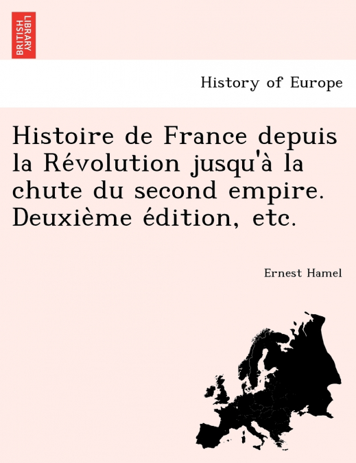Histoire de France depuis la Révolution jusqu’à la chute du second empire. Deuxième édition, etc.