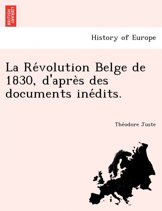 La Re Volution Belge de 1830, D’Apre S Des Documents Ine Dits.