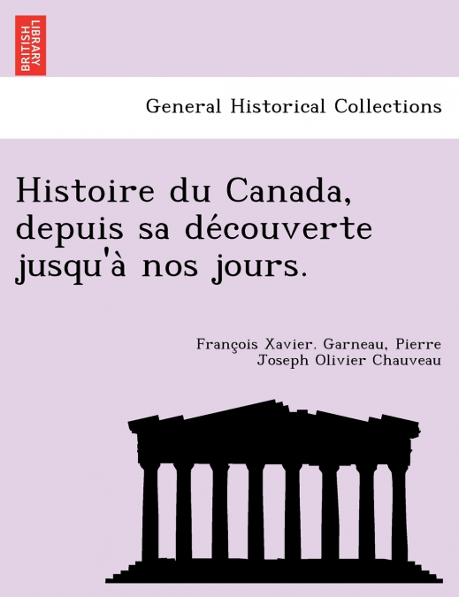 Histoire Du Canada, Depuis Sa de Couverte Jusqu’a Nos Jours.