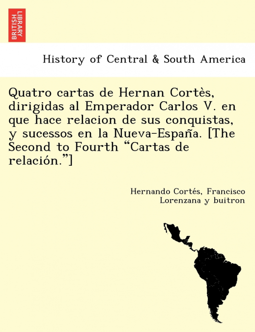 Quatro cartas de Hernan Cortès, dirigidas al Emperador Carlos V. en que hace relacion de sus conquistas, y sucessos en la Nueva-España. [The Second to Fourth 'Cartas de relación.']