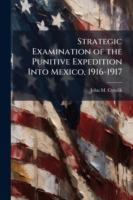 Strategic Examination of the Punitive Expedition Into Mexico, 1916-1917