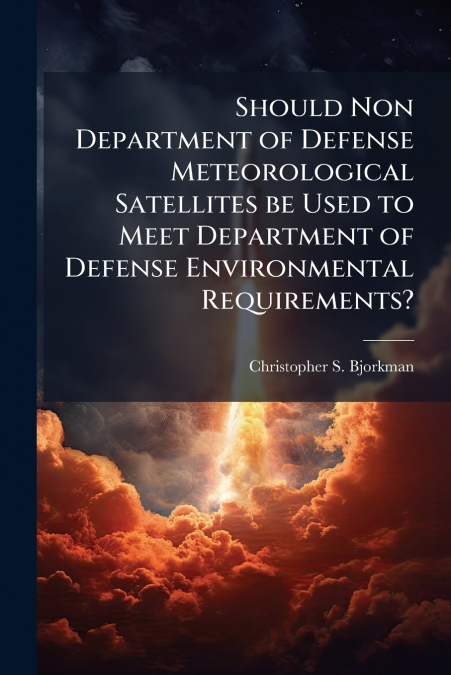 Should Non Department of Defense Meteorological Satellites be Used to Meet Department of Defense Environmental Requirements?