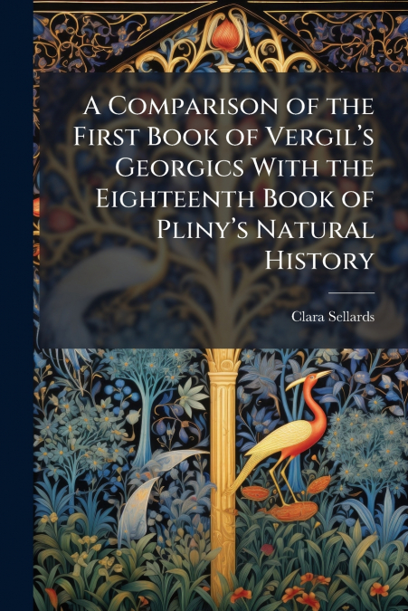 A Comparison of the First Book of Vergil’s Georgics With the Eighteenth Book of Pliny’s Natural History