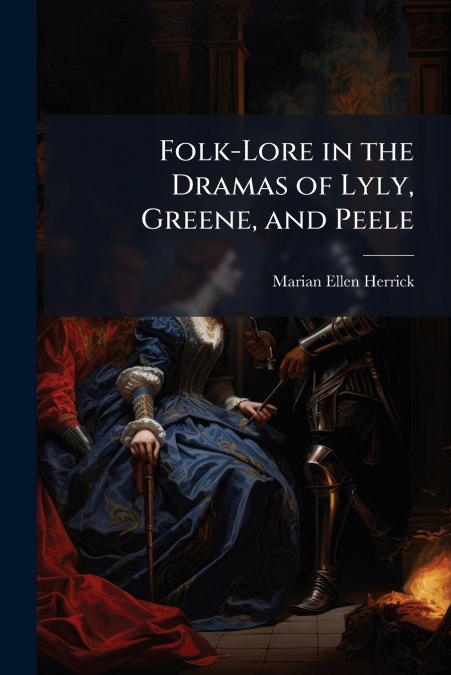 Folk-Lore in the Dramas of Lyly, Greene, and Peele
