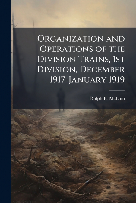 Organization and Operations of the Division Trains, 1st Division, December 1917-January 1919
