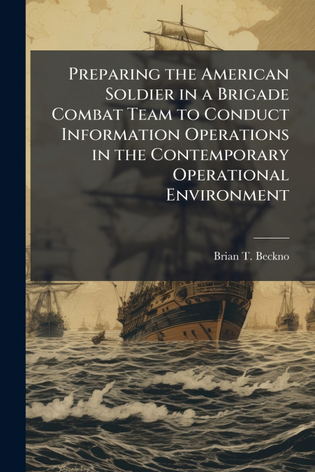 Preparing the American Soldier in a Brigade Combat Team to Conduct Information Operations in the Contemporary Operational Environment