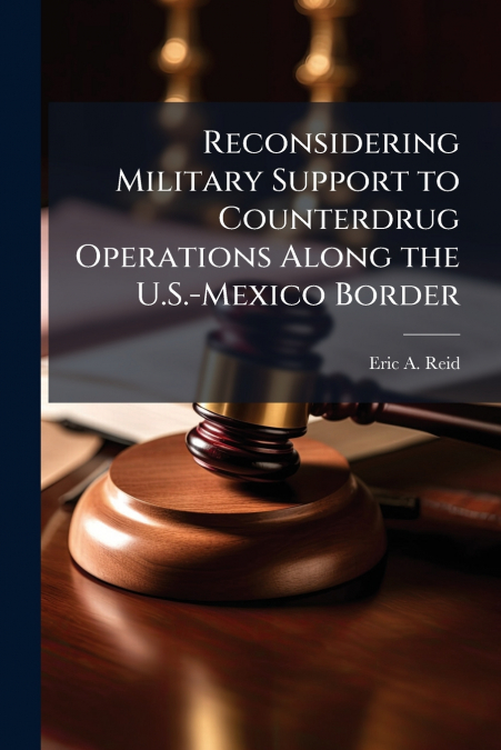 Reconsidering Military Support to Counterdrug Operations Along the U.S.-Mexico Border