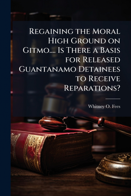 Regaining the Moral High Ground on Gitmo.... Is There a Basis for Released Guantanamo Detainees to Receive Reparations?