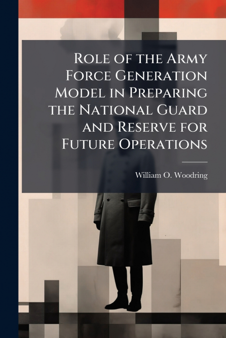 Role of the Army Force Generation Model in Preparing the National Guard and Reserve for Future Operations