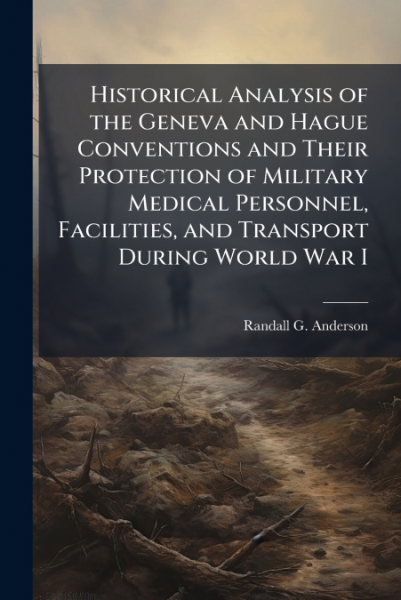 Historical Analysis of the Geneva and Hague Conventions and Their Protection of Military Medical Personnel, Facilities, and Transport During World War I