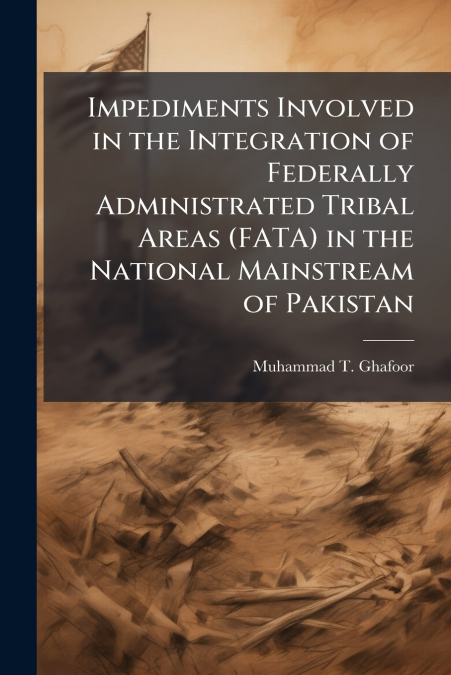 Impediments Involved in the Integration of Federally Administrated Tribal Areas (FATA) in the National Mainstream of Pakistan