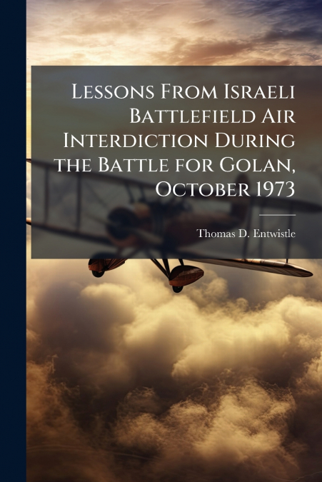 Lessons From Israeli Battlefield Air Interdiction During the Battle for Golan, October 1973
