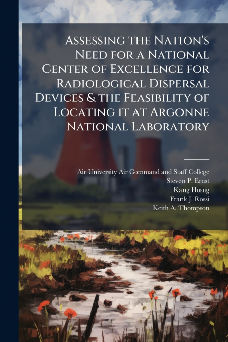 Assessing the Nation’s Need for a National Center of Excellence for Radiological Dispersal Devices & the Feasibility of Locating it at Argonne National Laboratory