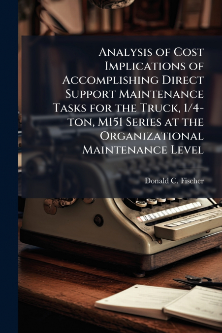 Analysis of Cost Implications of Accomplishing Direct Support Maintenance Tasks for the Truck, 1/4-ton, M151 Series at the Organizational Maintenance Level
