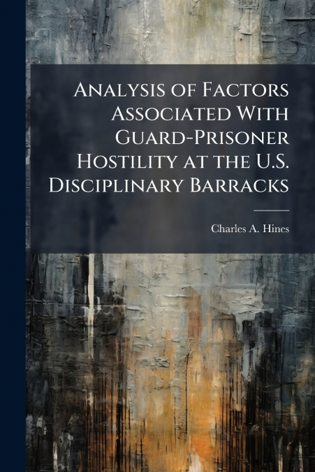 Analysis of Factors Associated With Guard-Prisoner Hostility at the U.S. Disciplinary Barracks