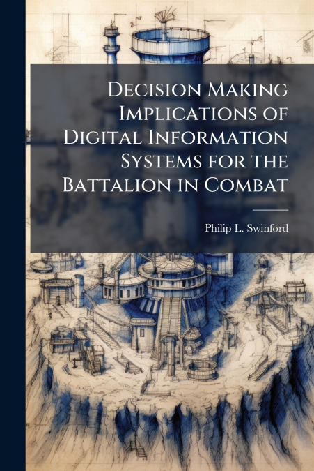 Decision Making Implications of Digital Information Systems for the Battalion in Combat