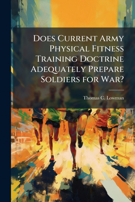 Does Current Army Physical Fitness Training Doctrine Adequately Prepare Soldiers for War?