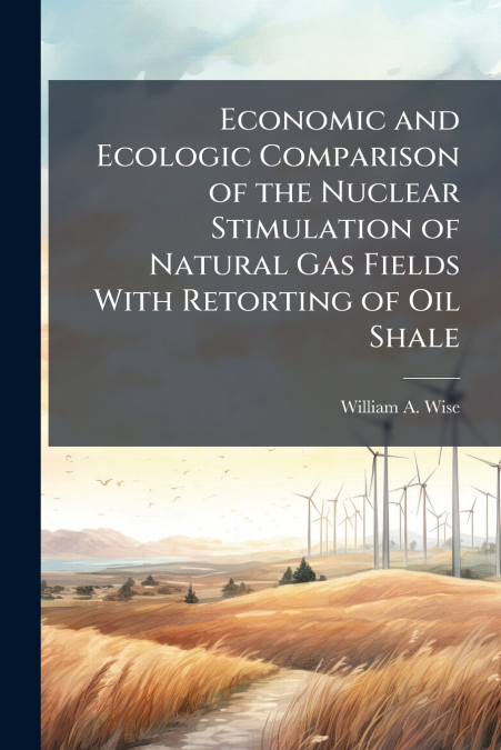 Economic and Ecologic Comparison of the Nuclear Stimulation of Natural Gas Fields With Retorting of Oil Shale