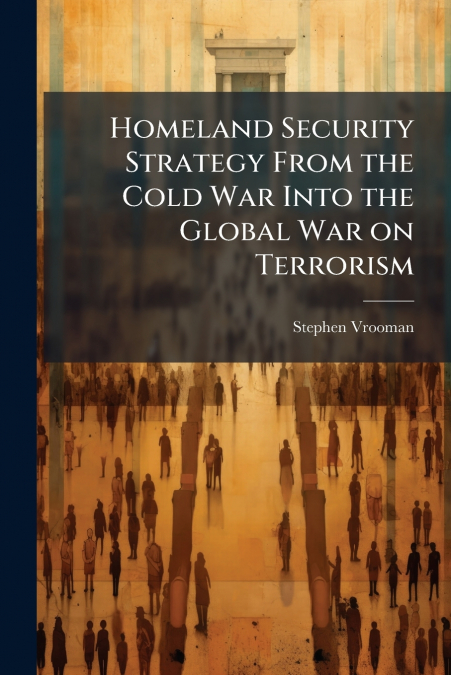 Homeland Security Strategy From the Cold War Into the Global War on Terrorism