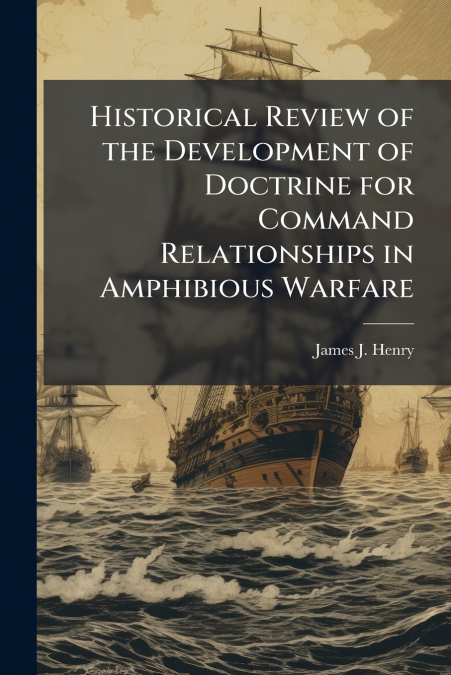 Historical Review of the Development of Doctrine for Command Relationships in Amphibious Warfare