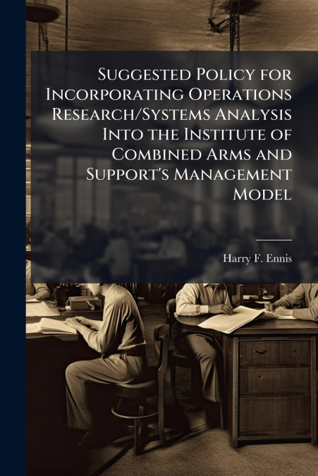Suggested Policy for Incorporating Operations Research/Systems Analysis Into the Institute of Combined Arms and Support’s Management Model