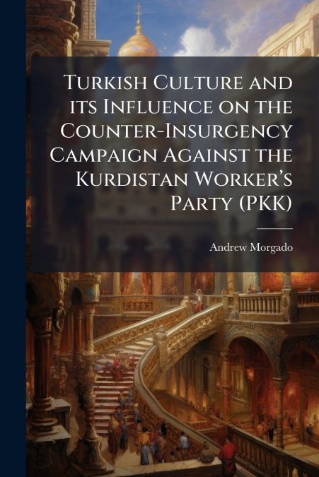Turkish Culture and its Influence on the Counter-Insurgency Campaign Against the Kurdistan Worker’s Party (PKK)
