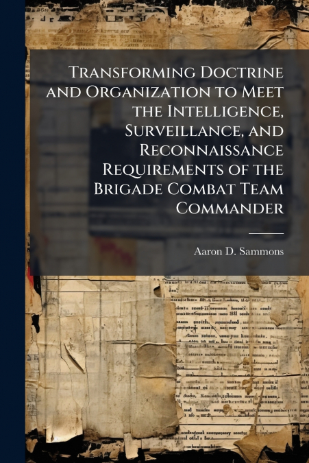 Transforming Doctrine and Organization to Meet the Intelligence, Surveillance, and Reconnaissance Requirements of the Brigade Combat Team Commander