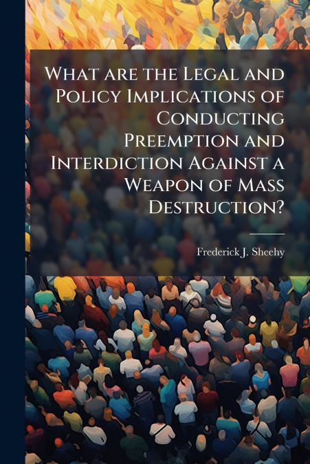 What are the Legal and Policy Implications of Conducting Preemption and Interdiction Against a Weapon of Mass Destruction?