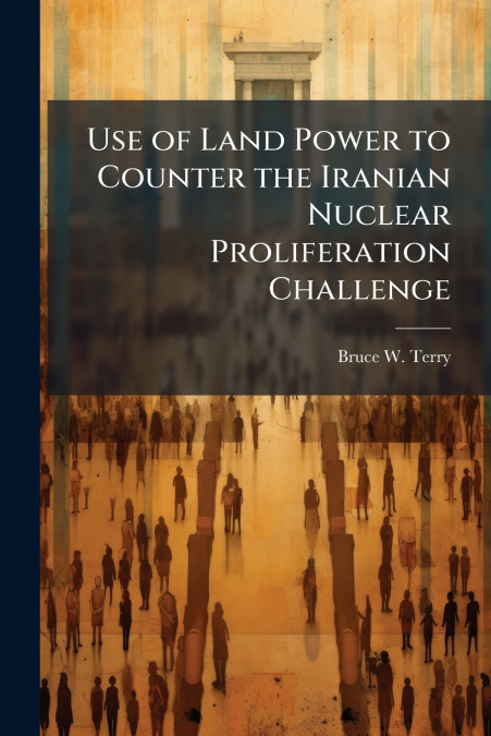 Use of Land Power to Counter the Iranian Nuclear Proliferation Challenge