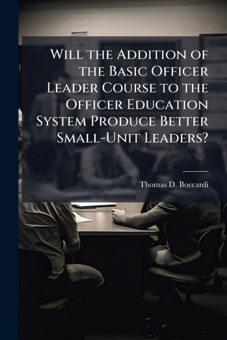 Will the Addition of the Basic Officer Leader Course to the Officer Education System Produce Better Small-Unit Leaders?