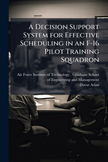 A Decision Support System for Effective Scheduling in an F-16 Pilot Training Squadron