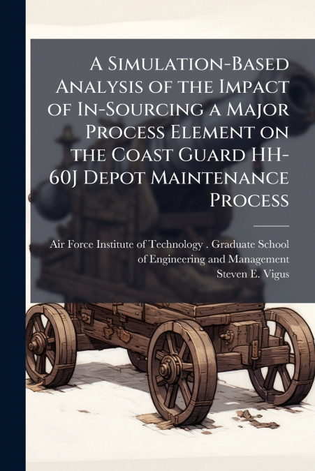 A Simulation-Based Analysis of the Impact of In-Sourcing a Major Process Element on the Coast Guard HH-60J Depot Maintenance Process