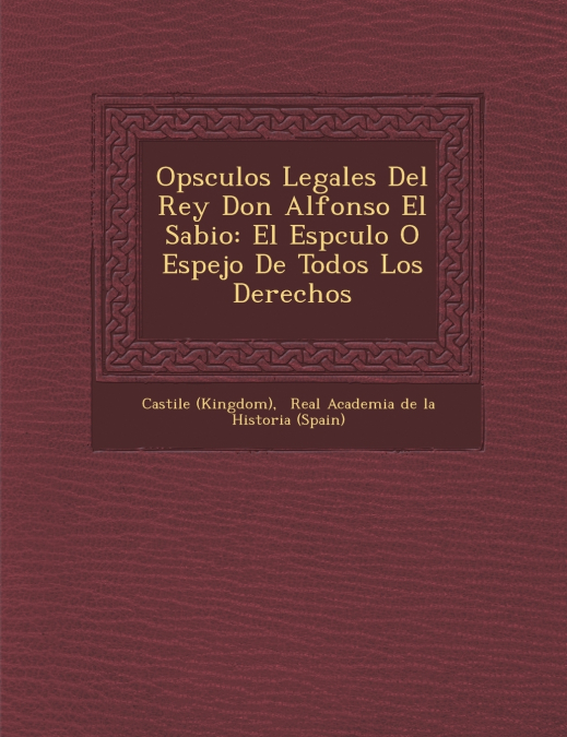 Op�sculos Legales Del Rey Don Alfonso El Sabio