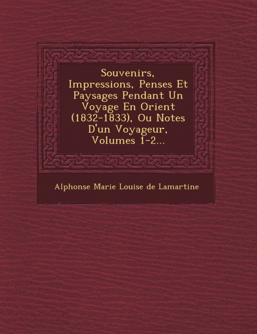 Souvenirs, Impressions, Pens�es Et Paysages Pendant Un Voyage En Orient (1832-1833), Ou Notes D’un Voyageur, Volumes 1-2...