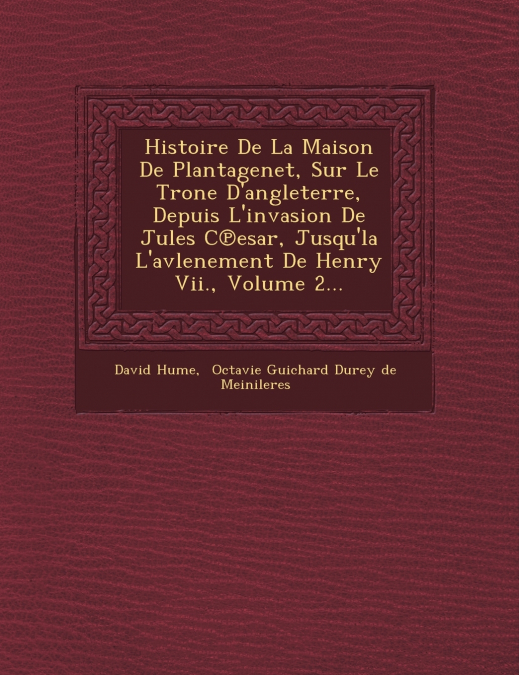 Histoire De La Maison De Plantagenet, Sur Le Tr�one D’angleterre, Depuis L’invasion De Jules C℗esar, Jusqu’la L’avlenement De Henry Vii., Volume 2...