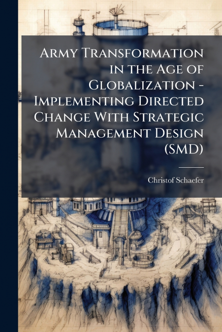 Army Transformation in the Age of Globalization - Implementing Directed Change With Strategic Management Design (SMD)