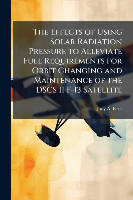 The Effects of Using Solar Radiation Pressure to Alleviate Fuel Requirements for Orbit Changing and Maintenance of the DSCS II F-13 Satellite