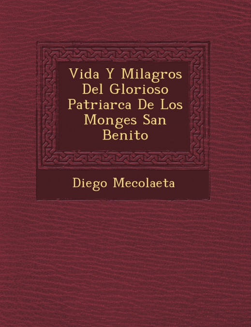 Vida Y Milagros Del Glorioso Patriarca De Los Monges San Benito