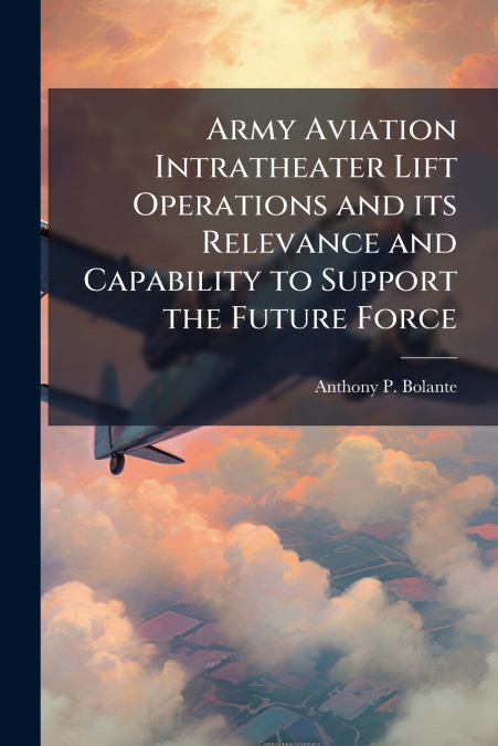 Army Aviation Intratheater Lift Operations and its Relevance and Capability to Support the Future Force