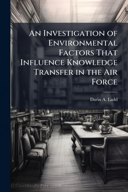 An Investigation of Environmental Factors That Influence Knowledge Transfer in the Air Force