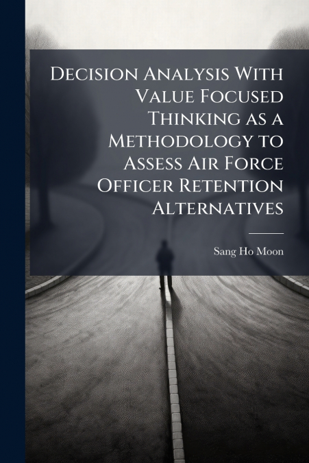 Decision Analysis With Value Focused Thinking as a Methodology to Assess Air Force Officer Retention Alternatives