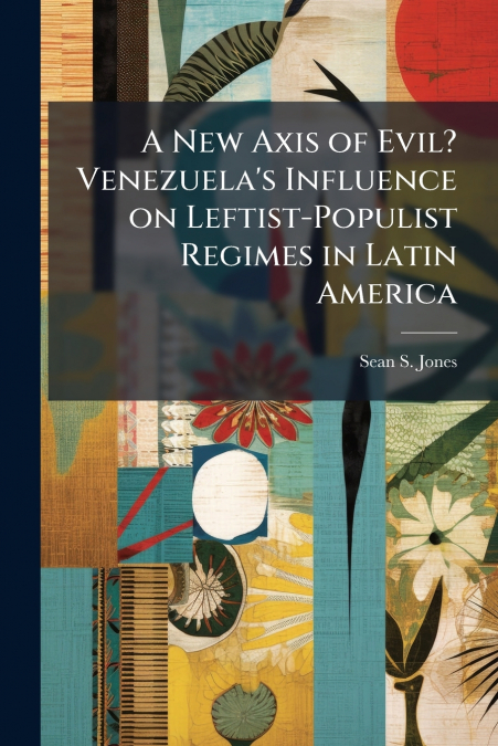 A New Axis of Evil? Venezuela’s Influence on Leftist-Populist Regimes in Latin America