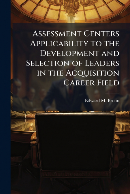 Assessment Centers Applicability to the Development and Selection of Leaders in the Acquisition Career Field