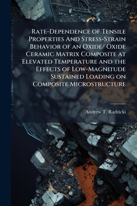 Rate-Dependence of Tensile Properties And Stress-Strain Behavior of an Oxide/ Oxide Ceramic Matrix Composite at Elevated Temperature and the Effects of Low-Magnitude Sustained Loading on Composite Mic