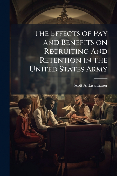 The Effects of Pay and Benefits on Recruiting And Retention in the United States Army
