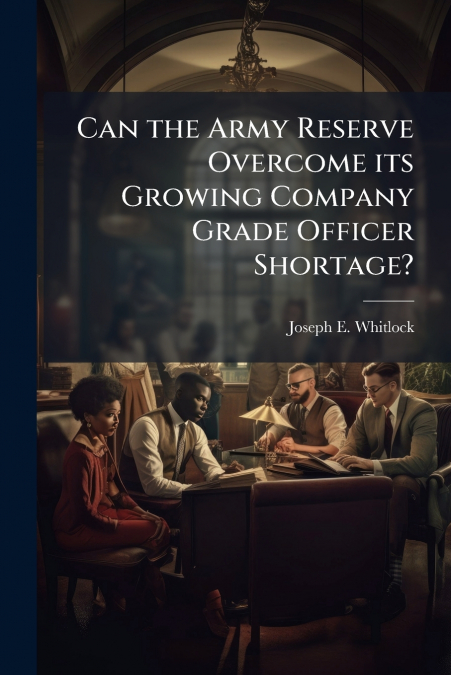 Can the Army Reserve Overcome its Growing Company Grade Officer Shortage?