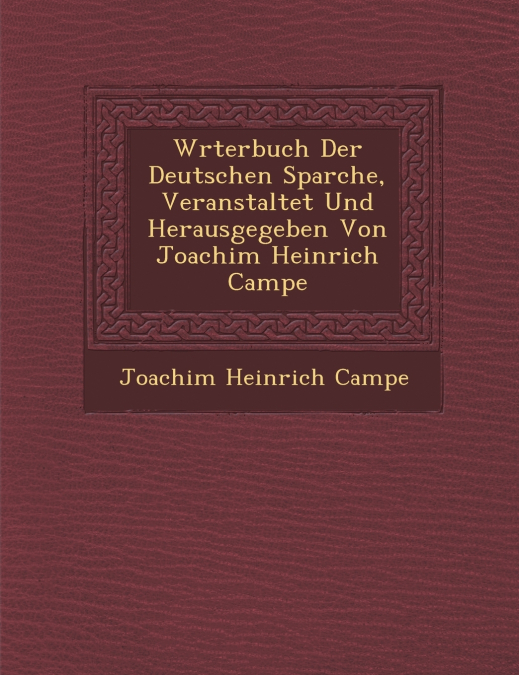 W�rterbuch Der Deutschen Sparche, Veranstaltet Und Herausgegeben Von Joachim Heinrich Campe